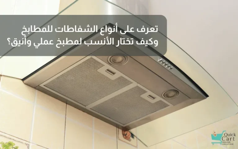 انواع الشفاطات للمطابخ وكيف تختار الأنسب لمطبخ عملي وأنيق؟ | مدونة كويك كارت
