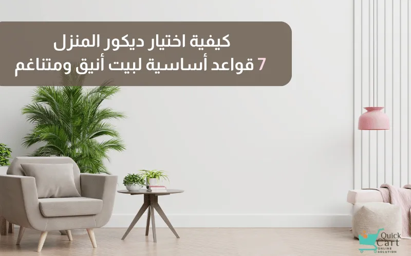 كيفية اختيار ديكور المنزل_ 7 قواعد أساسية لبيت أنيق ومتناغم | مدونة كويك كارت