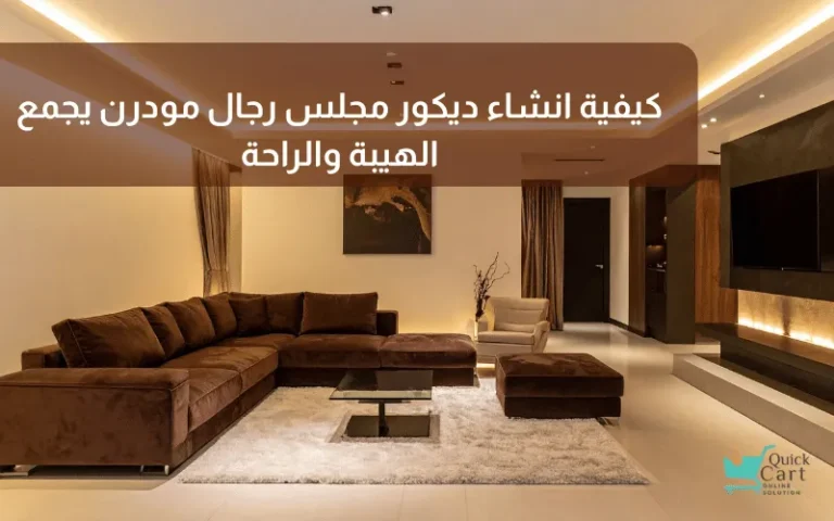 كيفية انشاء ديكور مجلس رجال مودرن يجمع الهيبة والراحة | مدونة كويك كارت